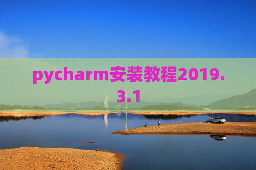 pycharm安装教程2019.3.1 pycharm安装教程2019.3.1